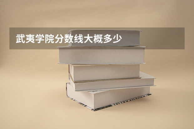武夷学院分数线大概多少