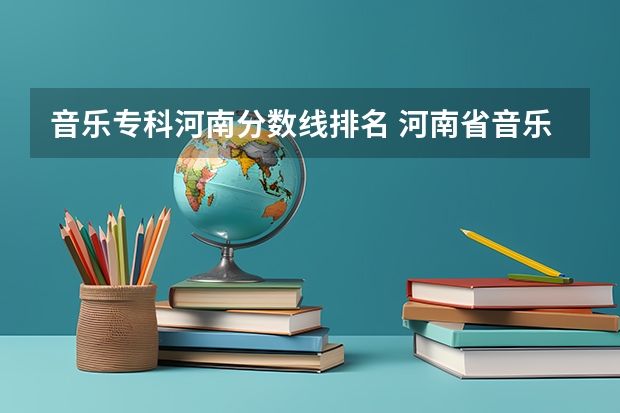 音乐专科河南分数线排名 河南省音乐类统考分数线