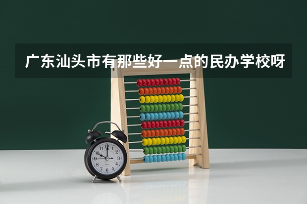 广东汕头市有那些好一点的民办学校呀（追加分数100以上） 广东民办专科学校排名及分数线