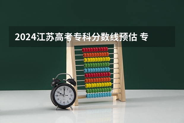 2024江苏高考专科分数线预估 专科录取分数线预测多少分
