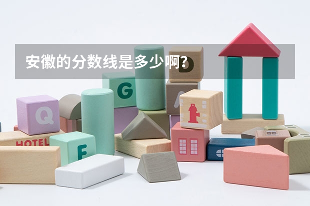 安徽的分数线是多少啊？