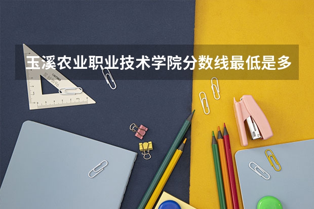 玉溪农业职业技术学院分数线最低是多少