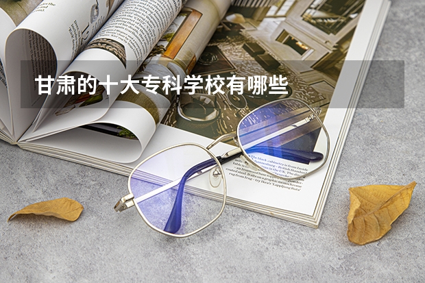 甘肃的十大专科学校有哪些