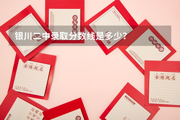 银川二中录取分数线是多少？