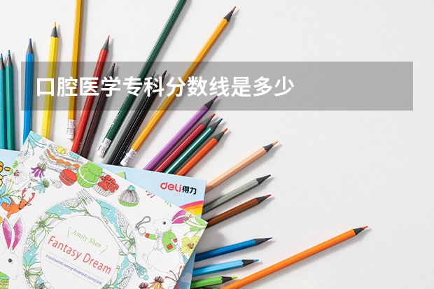 口腔医学专科分数线是多少