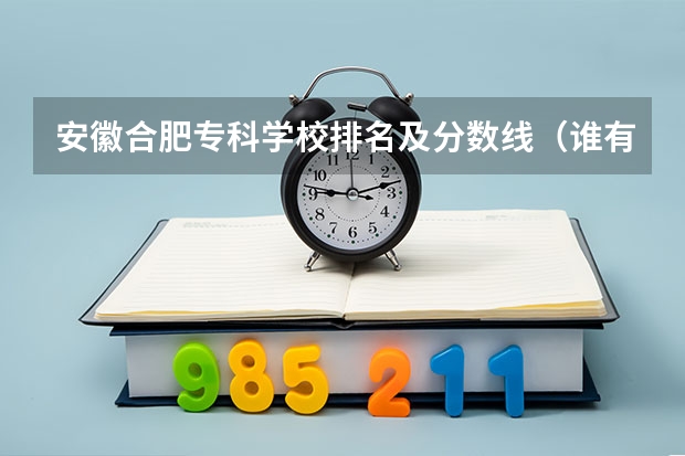 安徽合肥专科学校排名及分数线（谁有安徽省对口专科院校名单及录取分数线）