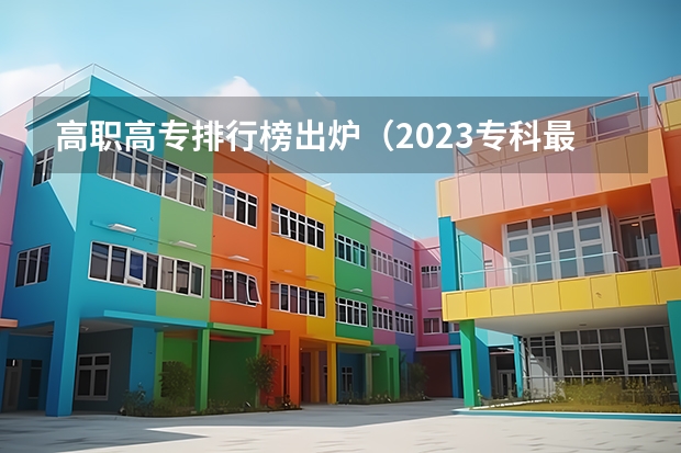 高职高专排行榜出炉（2023专科最低投档线）