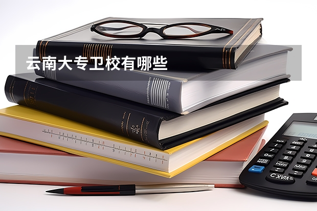 云南大专卫校有哪些