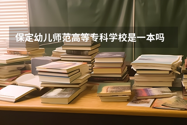 保定幼儿师范高等专科学校是一本吗