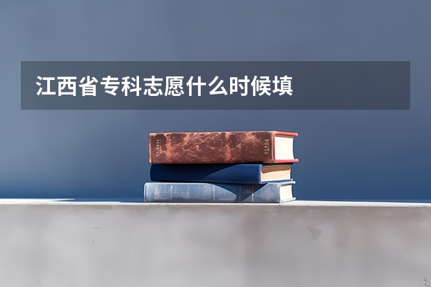 江西省专科志愿什么时候填