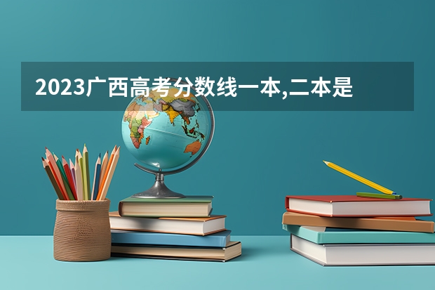 2023广西高考分数线一本,二本是多少