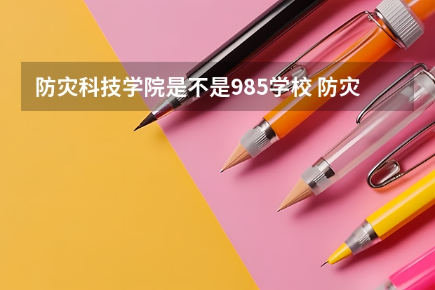 防灾科技学院是不是985学校 防灾科技学院有哪些王牌的专业