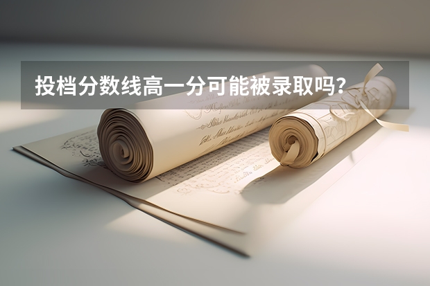 投档分数线高一分可能被录取吗？