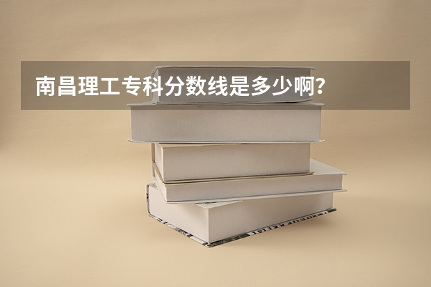 南昌理工专科分数线是多少啊？