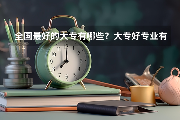 全国最好的大专有哪些？大专好专业有哪些？