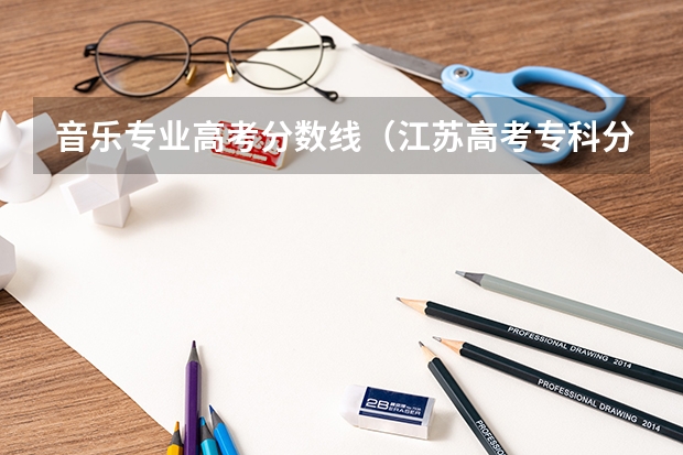 音乐专业高考分数线（江苏高考专科分数线）