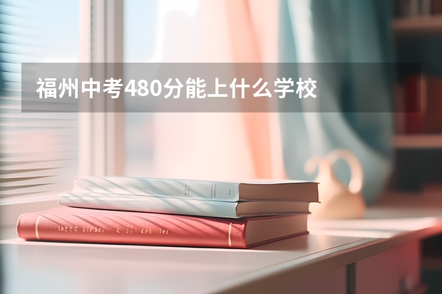 福州中考480分能上什么学校