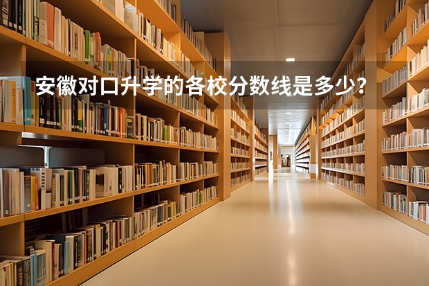安徽对口升学的各校分数线是多少？