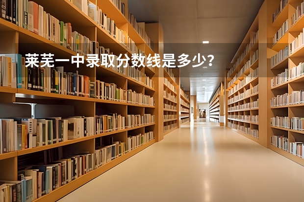 莱芜一中录取分数线是多少？