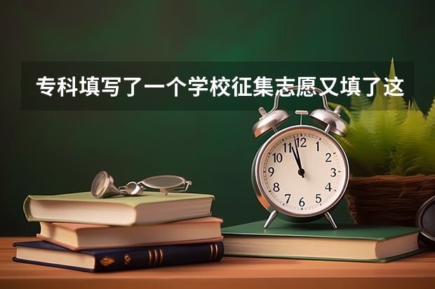 专科填写了一个学校征集志愿又填了这个院线能录上吗？