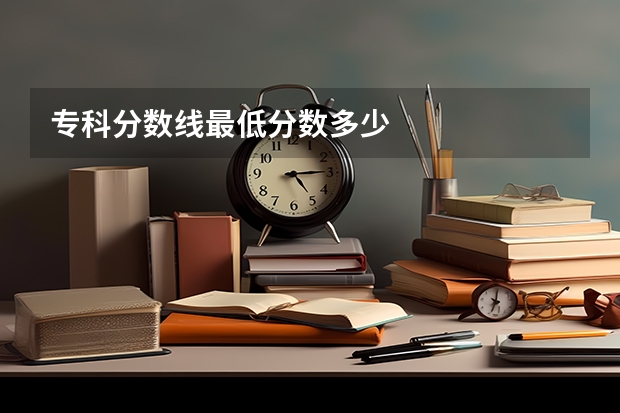 专科分数线最低分数多少