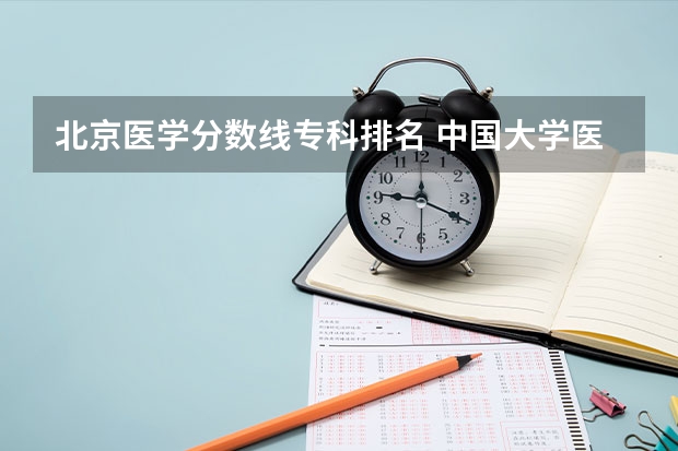 北京医学分数线专科排名 中国大学医学专业排名及录取分数线