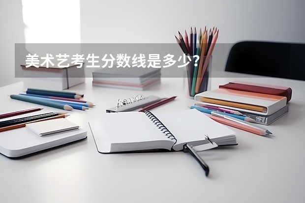 美术艺考生分数线是多少？