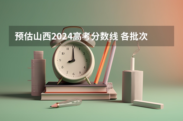 预估山西2024高考分数线 各批次分数线预测（06山西专科录取分数）