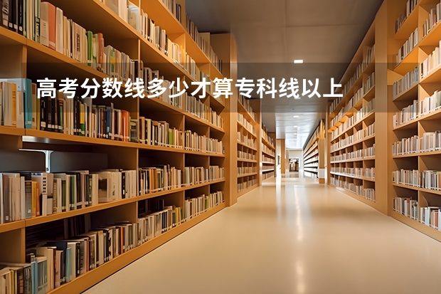 高考分数线多少才算专科线以上