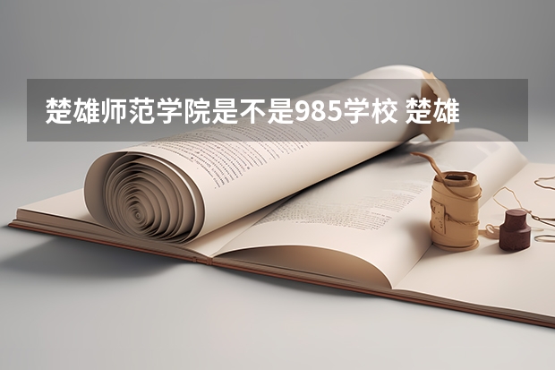 楚雄师范学院是不是985学校 楚雄师范学院有哪些王牌的专业