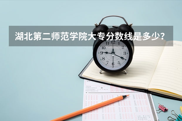 湖北第二师范学院大专分数线是多少？