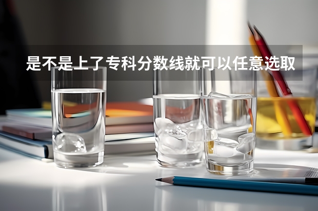 是不是上了专科分数线就可以任意选取专业 江西省大专单招学校分数线