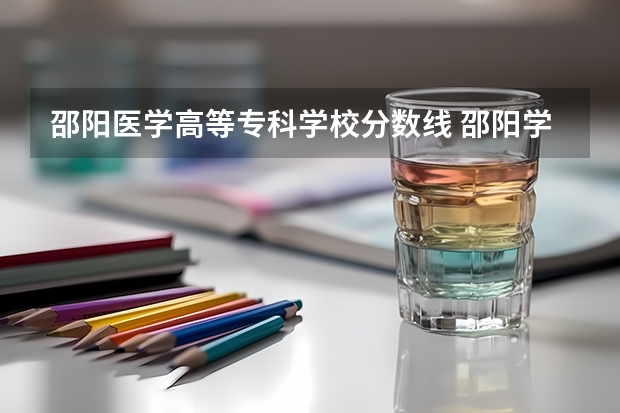 邵阳医学高等专科学校分数线 邵阳学院专科录取分数线