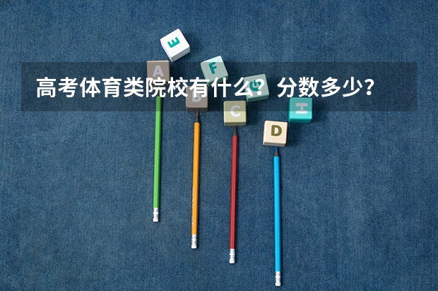 高考体育类院校有什么？分数多少？
