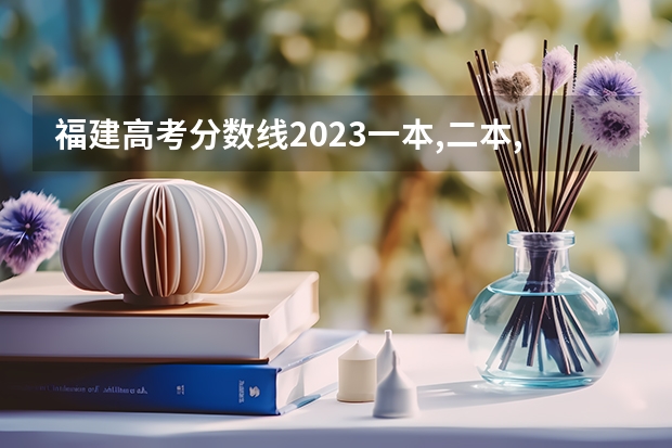 福建高考分数线2023一本,二本,专科分数线（2023专科最低投档线）