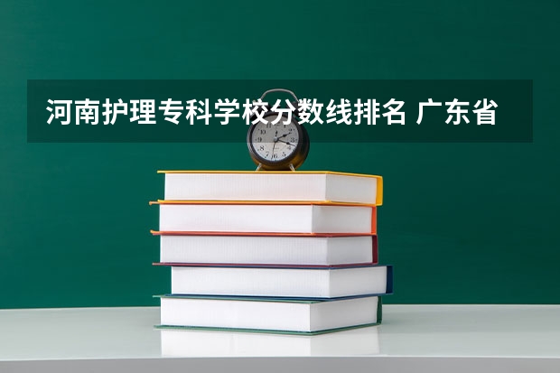 河南护理专科学校分数线排名 广东省大专学校分数线