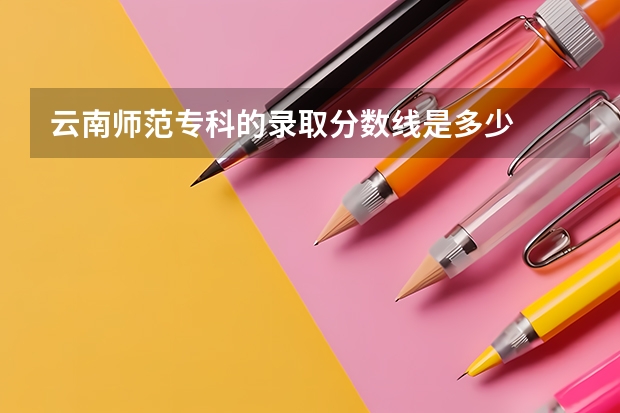 云南师范专科的录取分数线是多少