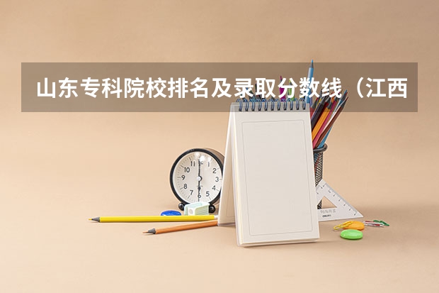 山东专科院校排名及录取分数线（江西的专科学校排名及分数线）