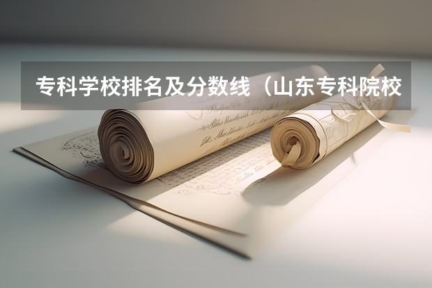 专科学校排名及分数线（山东专科院校排名及录取分数线）