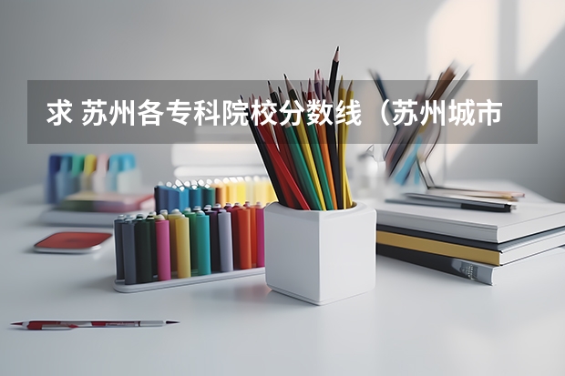 求 苏州各专科院校分数线（苏州城市学院二本分数线）