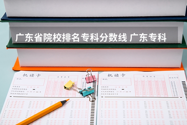 广东省院校排名专科分数线 广东专科学校排名榜及录取分数线