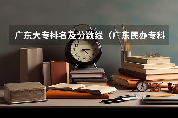 广东大专排名及分数线（广东民办专科学校排名及分数线）