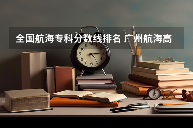全国航海专科分数线排名 广州航海高等专科学校分数线