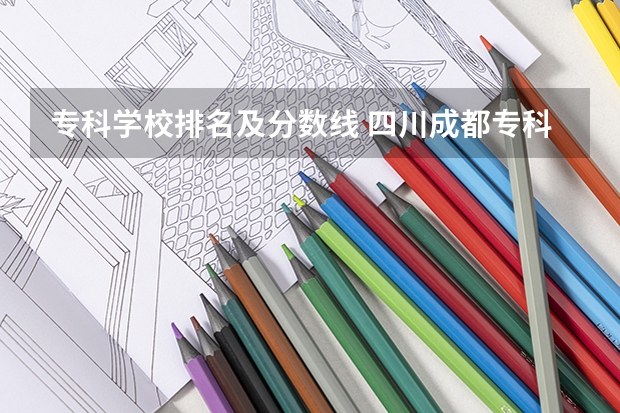 专科学校排名及分数线 四川成都专科学校排名及分数线