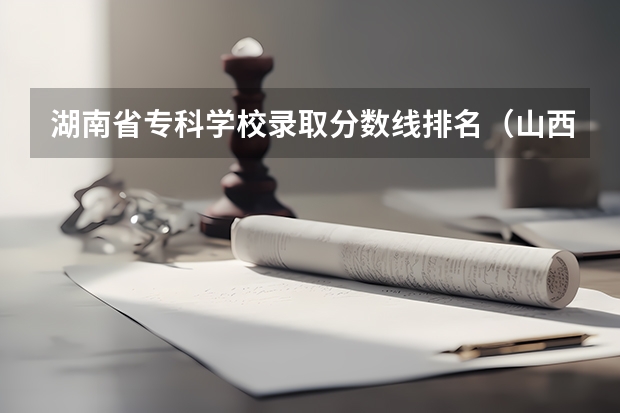 湖南省专科学校录取分数线排名（山西专科录取分数线排名）