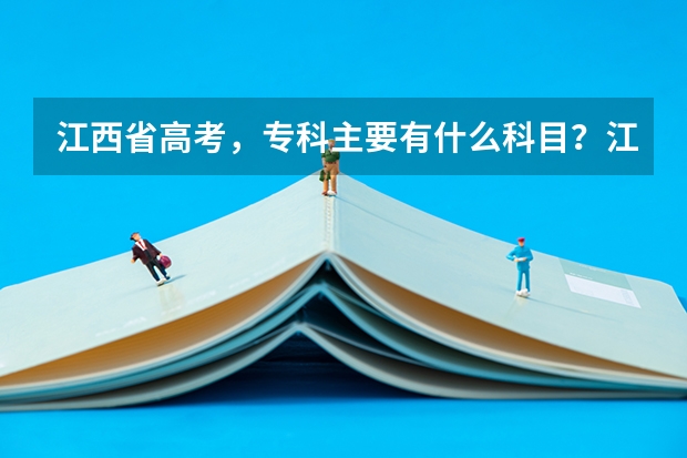 江西省高考，专科主要有什么科目？江西省高考专科的分数线是多少？