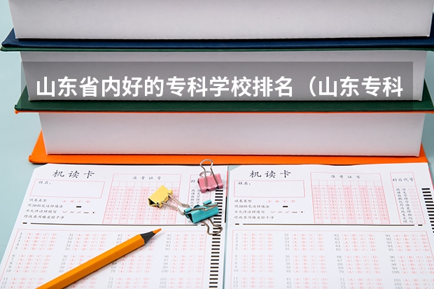 山东省内好的专科学校排名（山东专科学校排名及录取分数线）