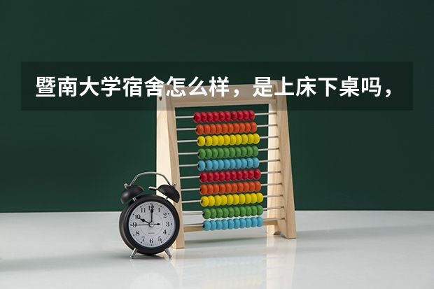 暨南大学宿舍怎么样，是上床下桌吗，分数线多少