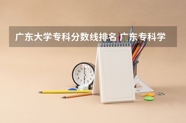 广东大学专科分数线排名 广东专科学校排名榜及录取分数线