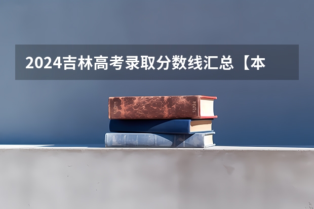 2024吉林高考录取分数线汇总【本科专科】（吉林警察学院全国排名）